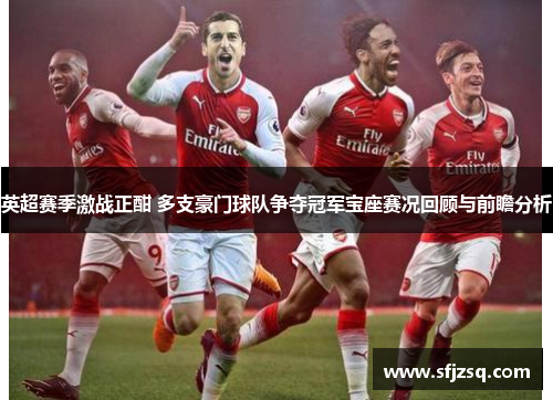 英超赛季激战正酣 多支豪门球队争夺冠军宝座赛况回顾与前瞻分析
